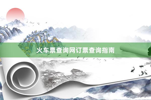 火车票查询网订票查询指南