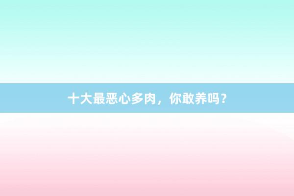 十大最恶心多肉，你敢养吗？